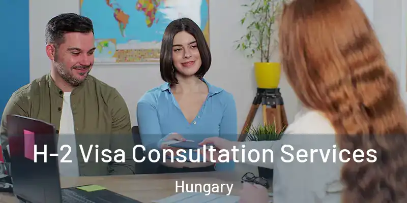  H-2 Visa Consultation Services Hungary