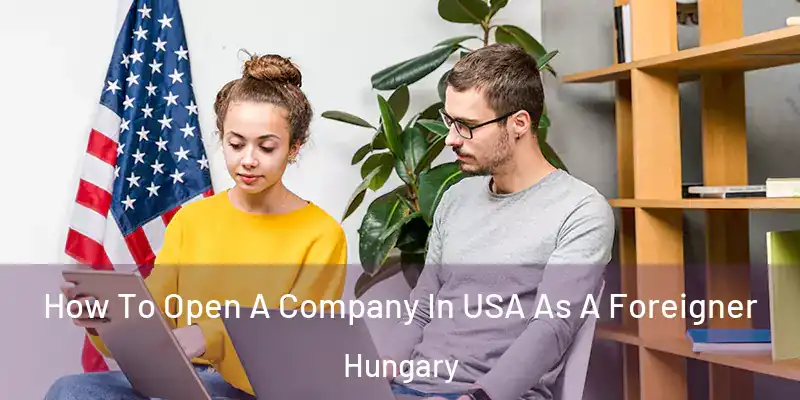  How To Open A Company In USA As A Foreigner Hungary